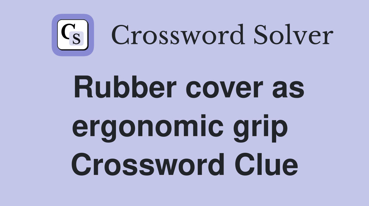 Rubber cover as ergonomic grip  Crossword Clue
