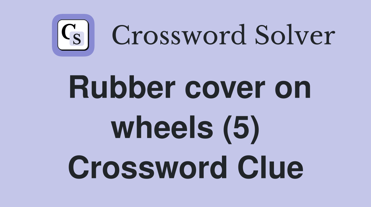 Rubber cover on wheels (5) Crossword Clue