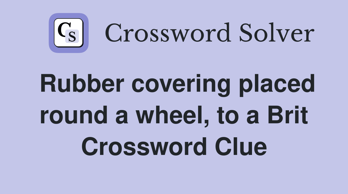 Rubber covering placed round a wheel, to a Brit Crossword Clue