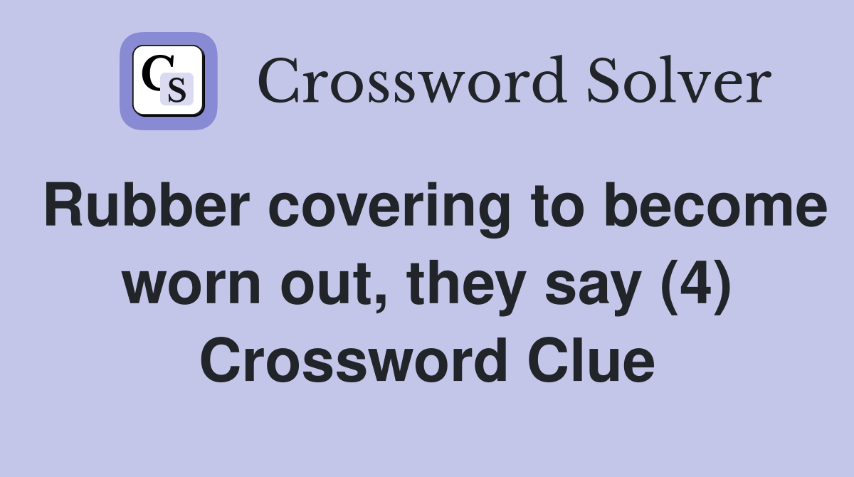 Rubber covering to become worn out, they say (4) Crossword Clue
