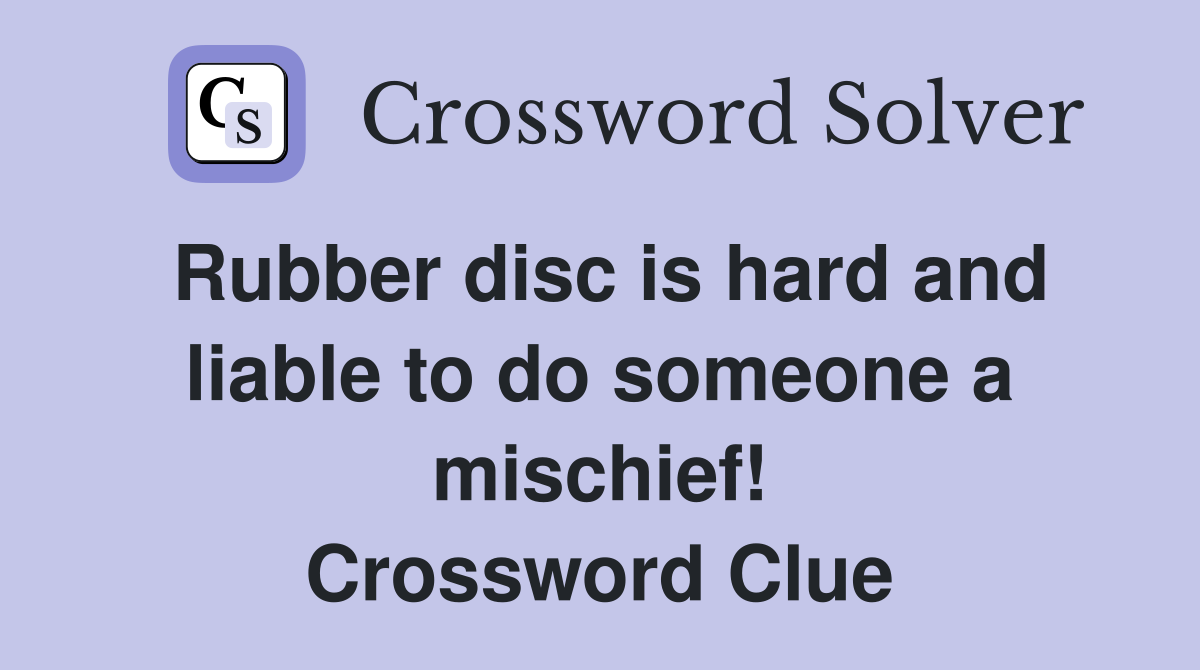 Rubber disc is hard and liable to do someone a mischief! Crossword Clue