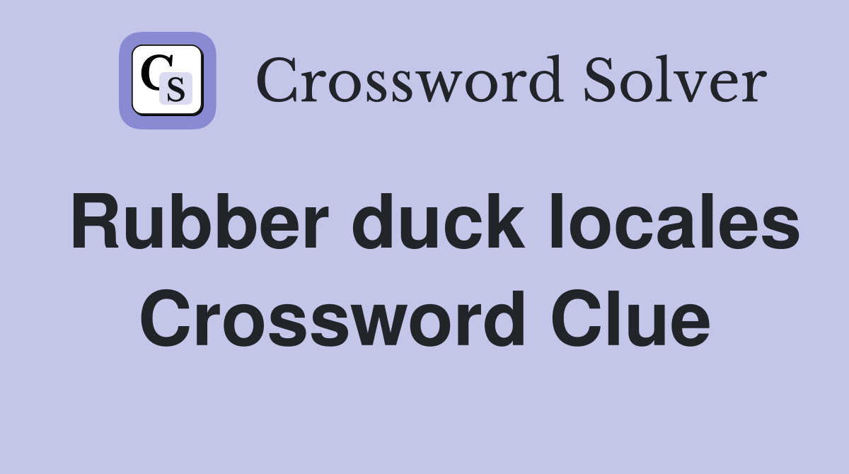 Rubber duck locales Crossword Clue