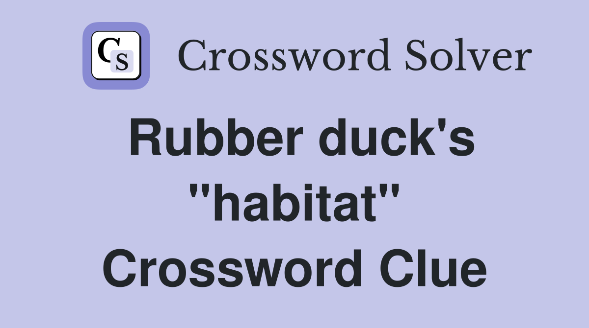 Rubber duck's "habitat" Crossword Clue