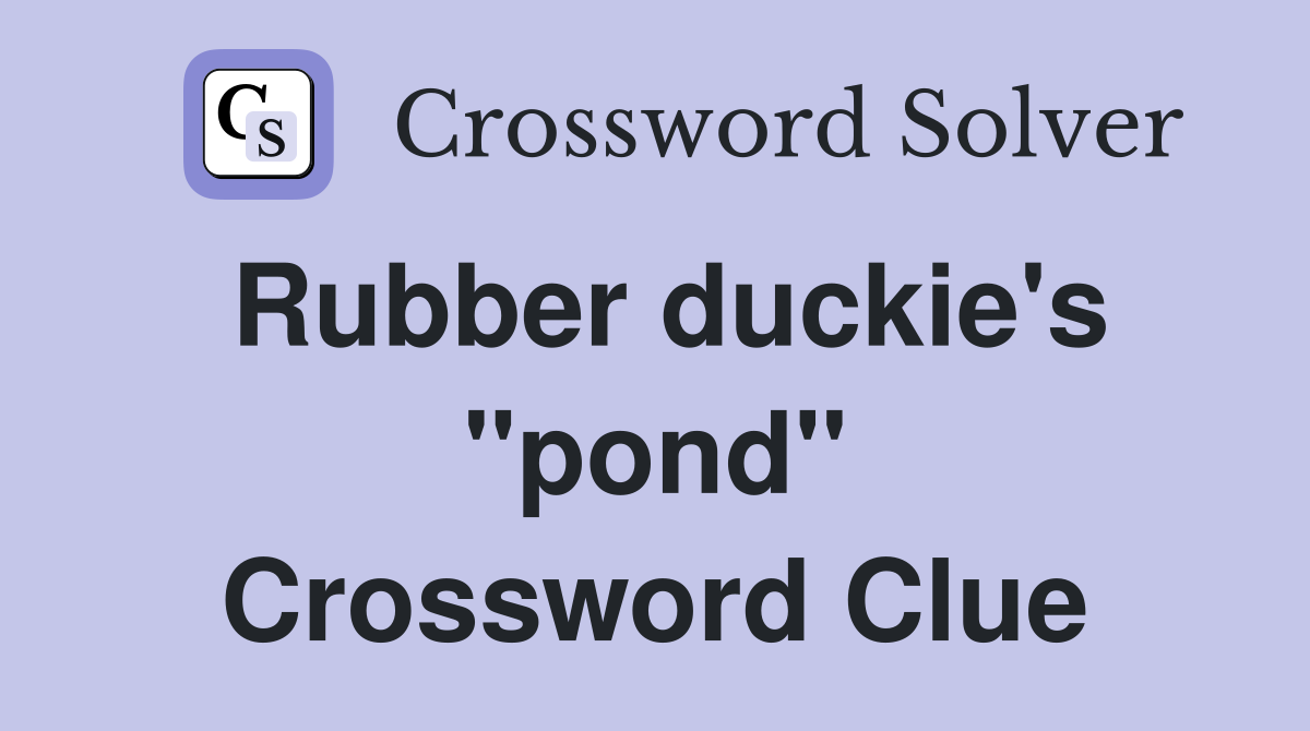 Rubber duckie's "pond" Crossword Clue