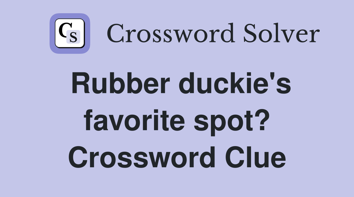 Rubber duckie's favorite spot? Crossword Clue