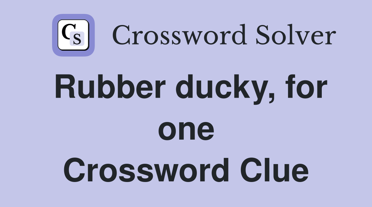 Rubber ducky, for one Crossword Clue