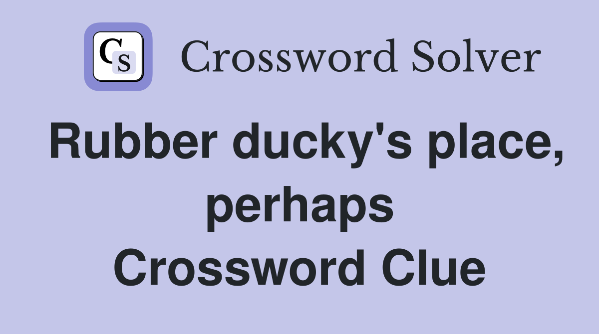 Rubber ducky's place, perhaps Crossword Clue