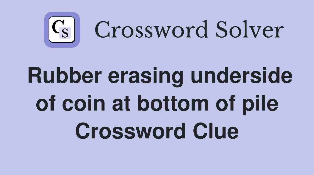 Rubber erasing underside of coin at bottom of pile Crossword Clue