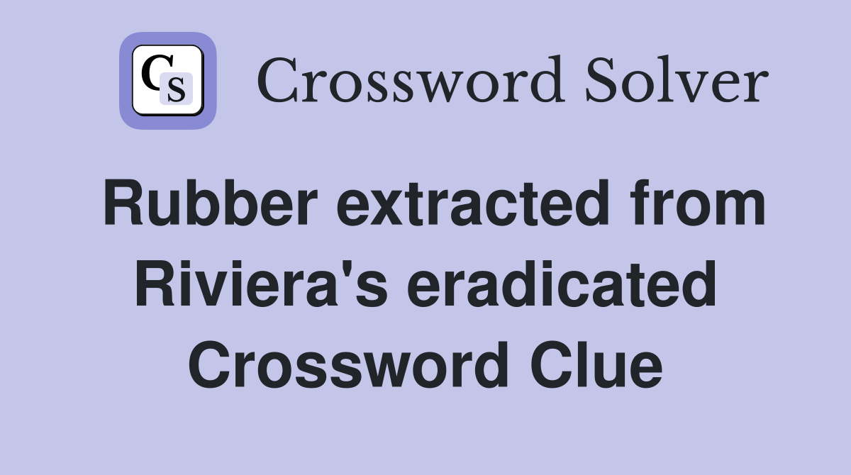 Rubber extracted from Riviera's eradicated Crossword Clue