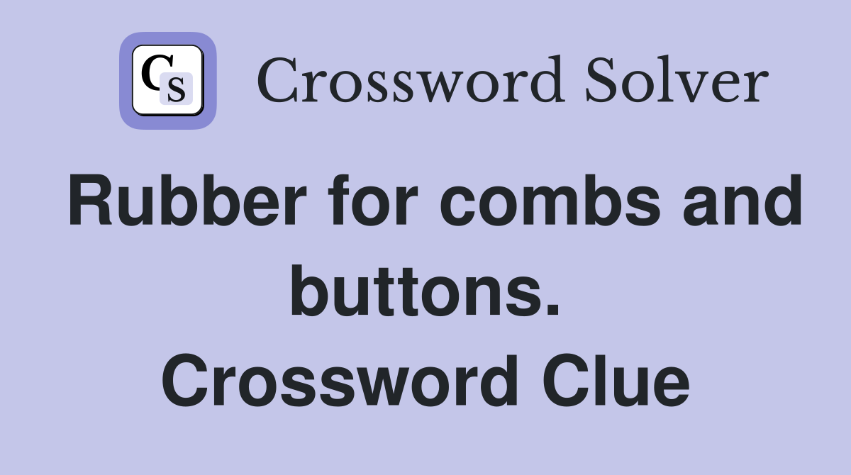 Rubber for combs and buttons. Crossword Clue