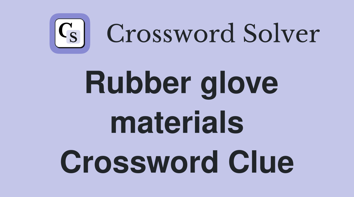 Rubber glove materials Crossword Clue