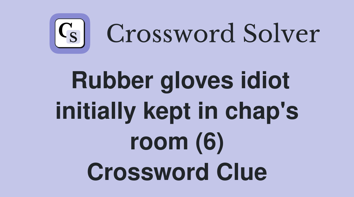 Rubber gloves idiot initially kept in chap's room (6) Crossword Clue