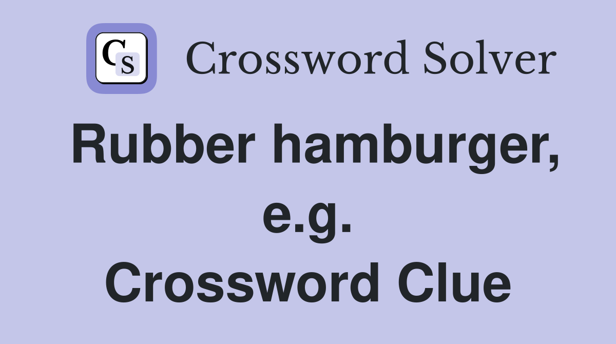Rubber hamburger, e.g. Crossword Clue
