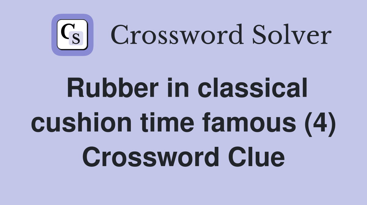 Rubber in classical cushion time famous (4) Crossword Clue
