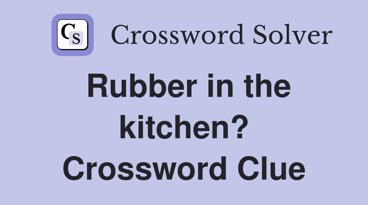 Rubber in the kitchen? Crossword Clue