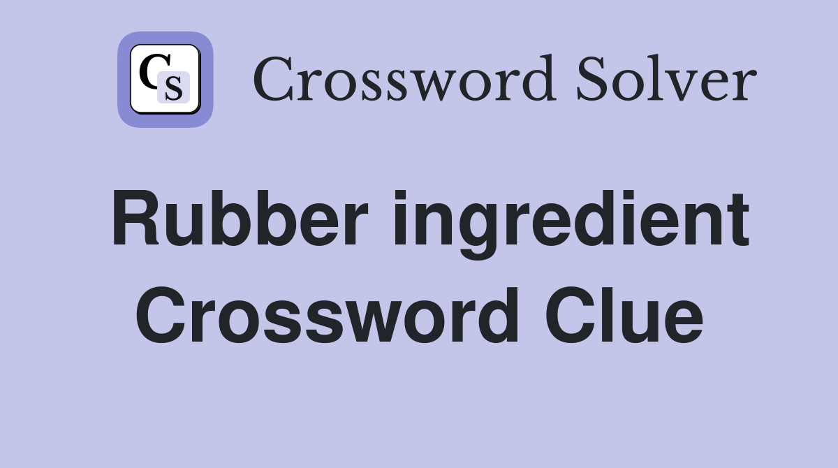 Rubber ingredient Crossword Clue