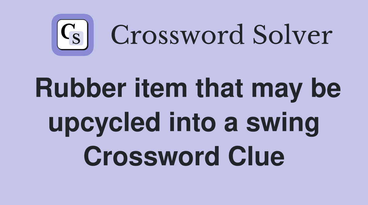 Rubber item that may be upcycled into a swing Crossword Clue