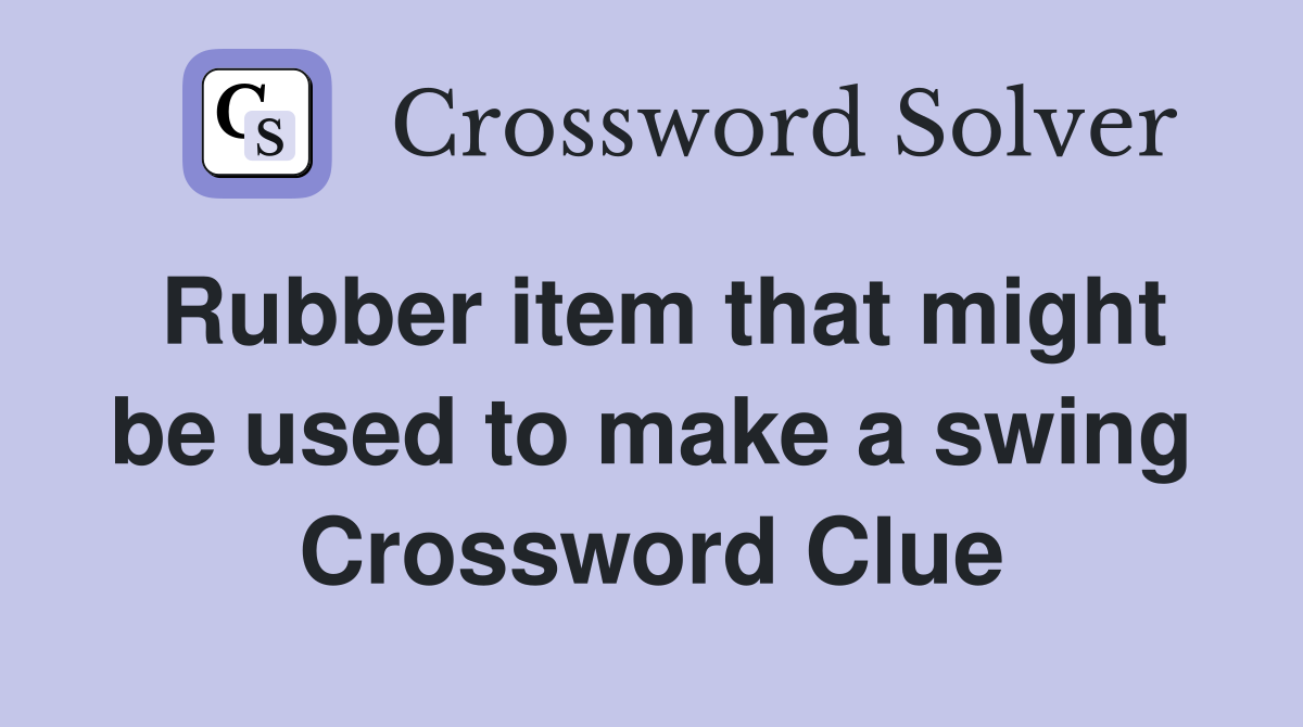 Rubber item that might be used to make a swing Crossword Clue