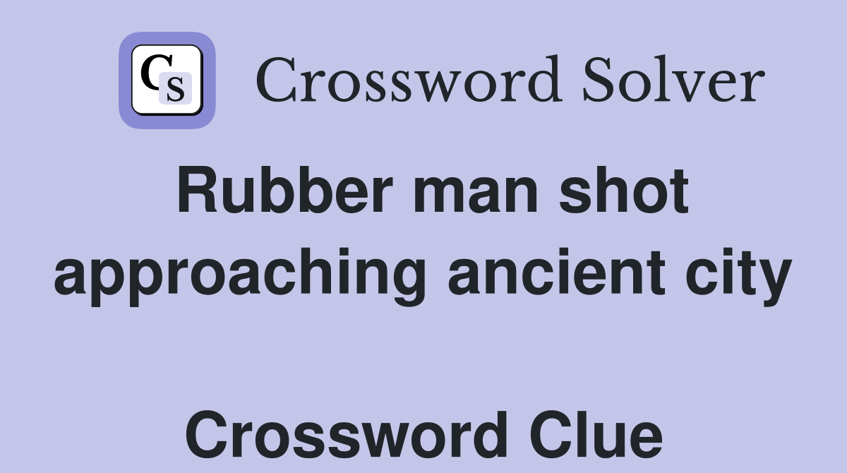 Rubber man shot approaching ancient city  Crossword Clue