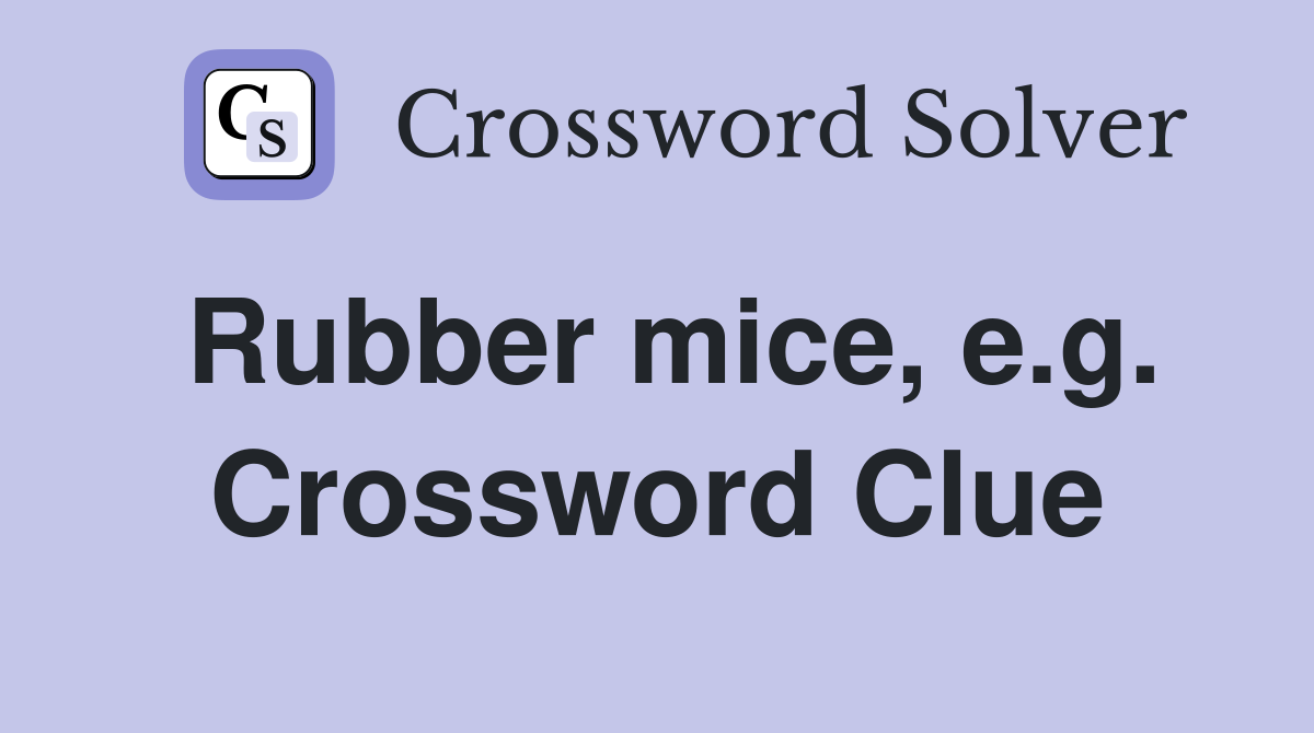 Rubber mice, e.g. Crossword Clue