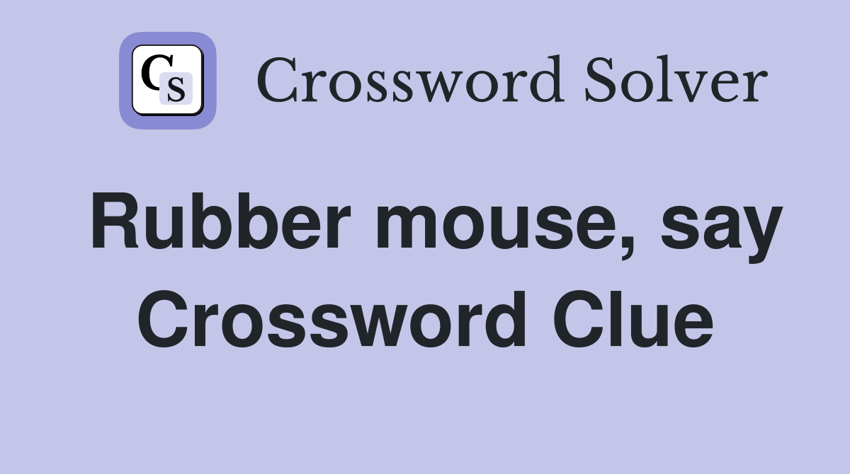 Rubber mouse, say Crossword Clue
