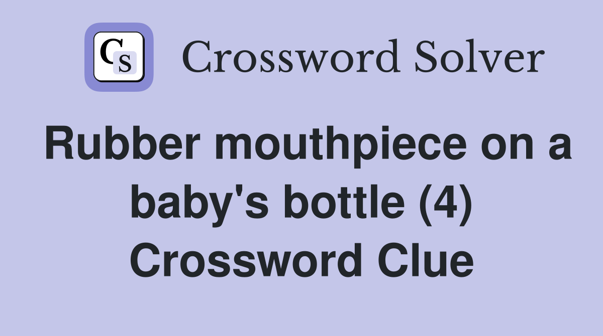 Rubber mouthpiece on a baby's bottle (4) Crossword Clue