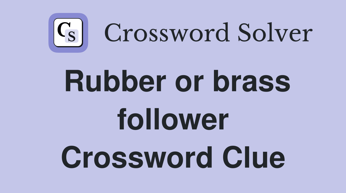 Rubber or brass follower Crossword Clue