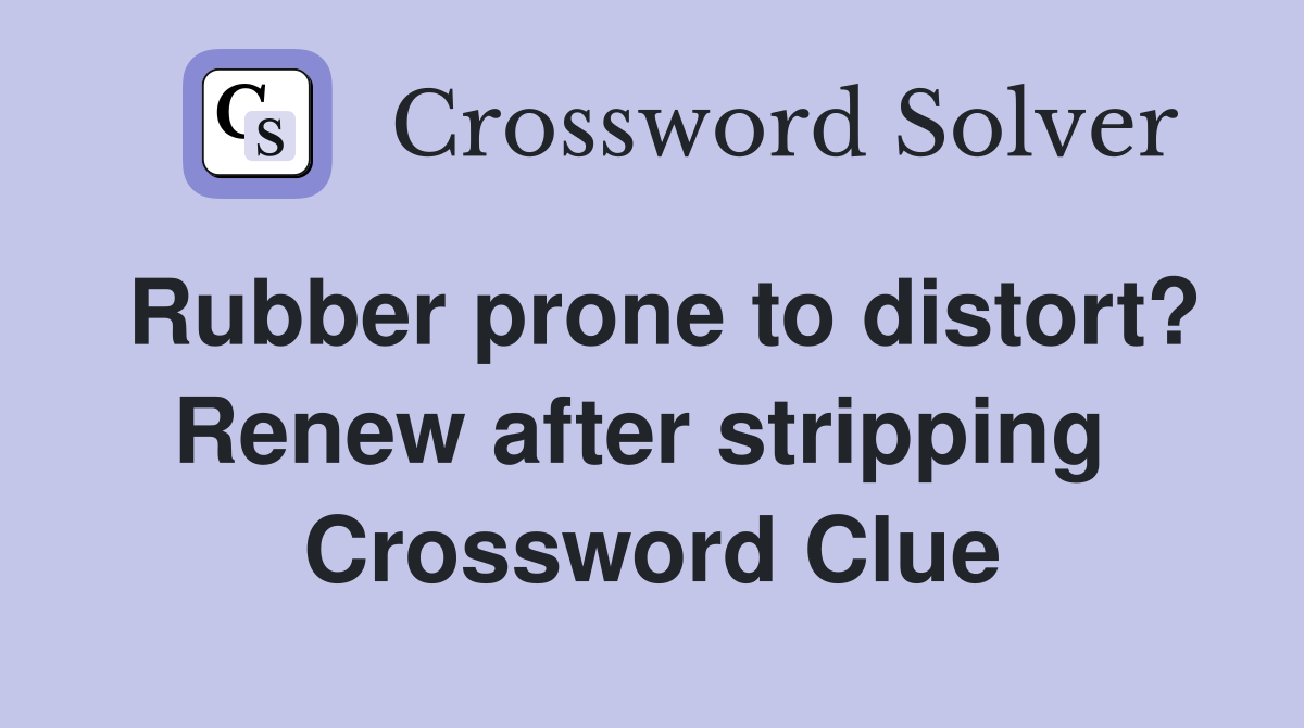 Rubber prone to distort? Renew after stripping  Crossword Clue