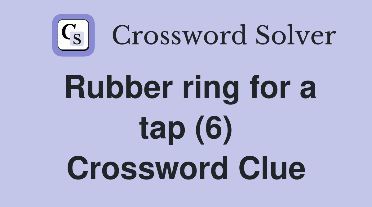 Rubber ring for a tap (6) Crossword Clue