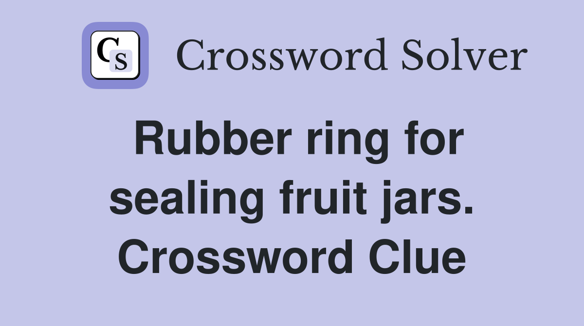 Rubber ring for sealing fruit jars. Crossword Clue