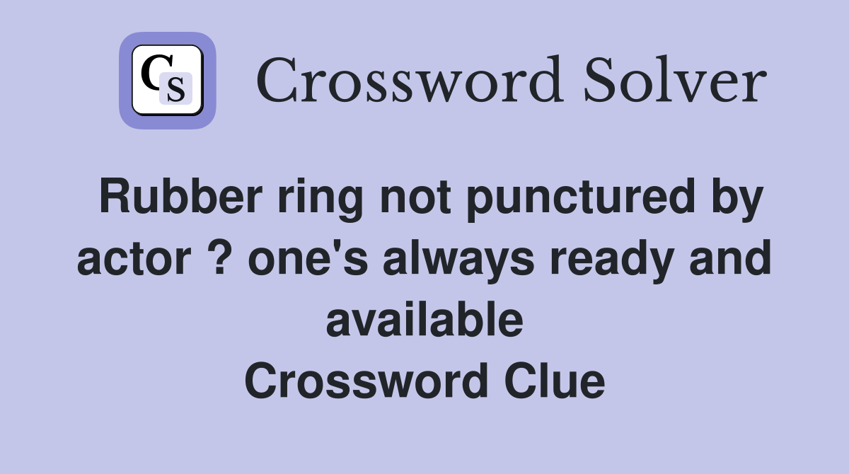 Rubber ring not punctured by actor ? one's always ready and available Crossword Clue