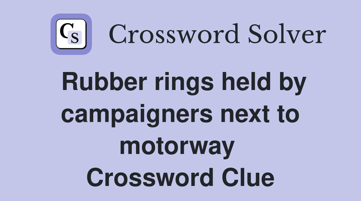 Rubber rings held by campaigners next to motorway  Crossword Clue