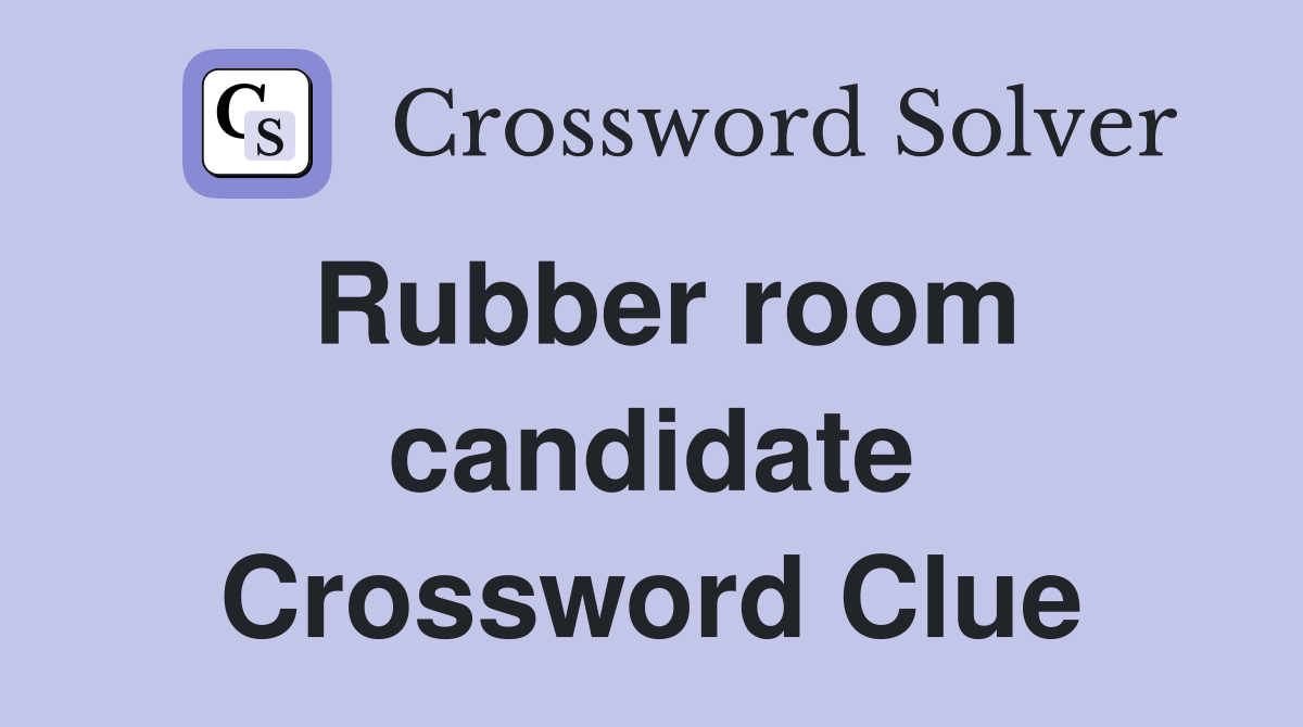 Rubber room candidate Crossword Clue
