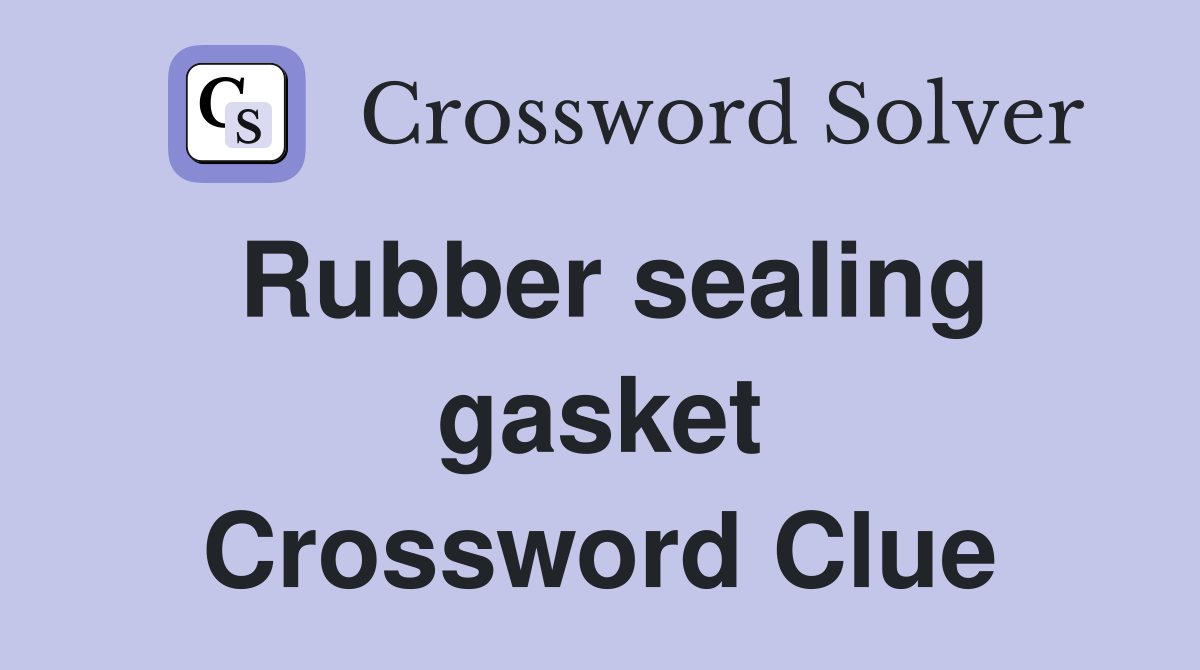 Rubber sealing gasket Crossword Clue