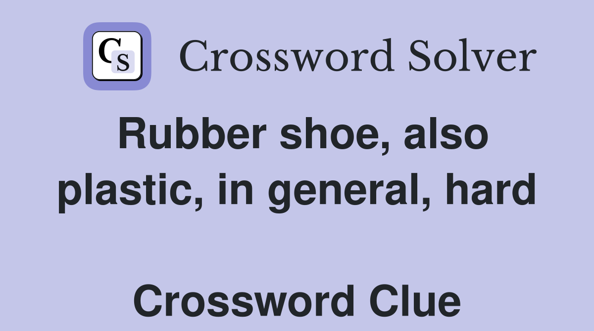 Rubber shoe, also plastic, in general, hard  Crossword Clue