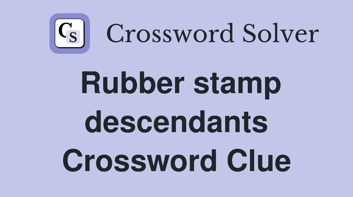 Rubber stamp descendants Crossword Clue
