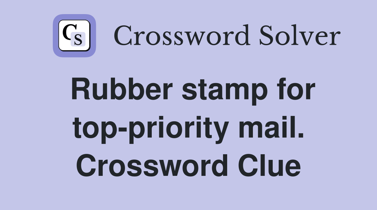Rubber stamp for top-priority mail. Crossword Clue