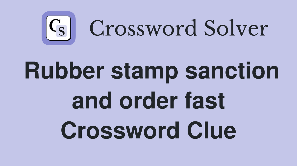 Rubber stamp sanction and order fast Crossword Clue