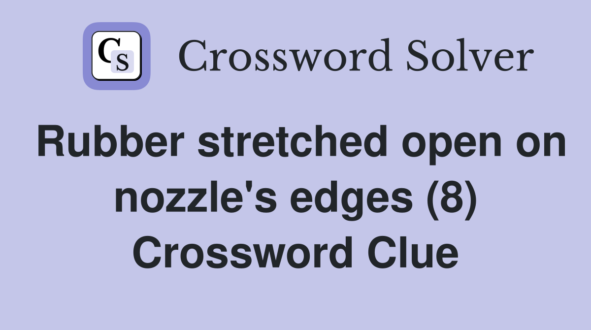 Rubber stretched open on nozzle's edges (8) Crossword Clue
