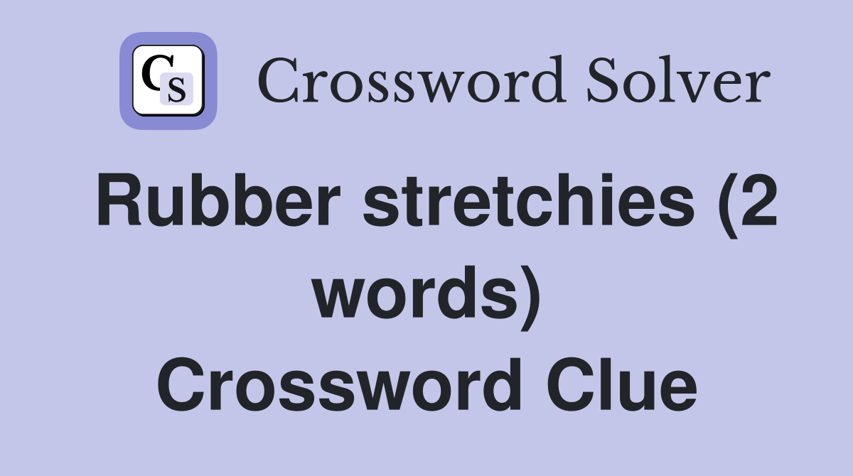 Rubber stretchies (2 words) Crossword Clue