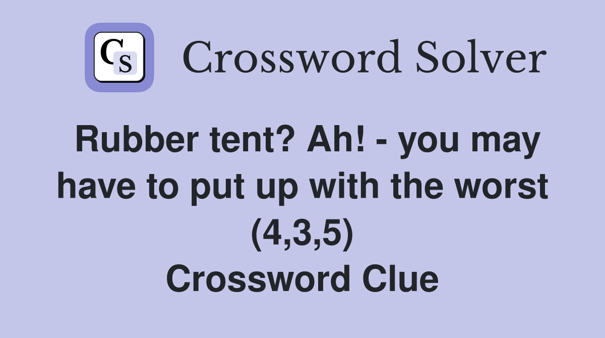 Rubber tent? Ah! - you may have to put up with the worst (4,3,5) Crossword Clue