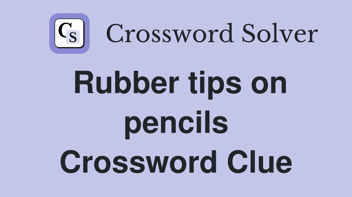 Rubber tips on pencils Crossword Clue