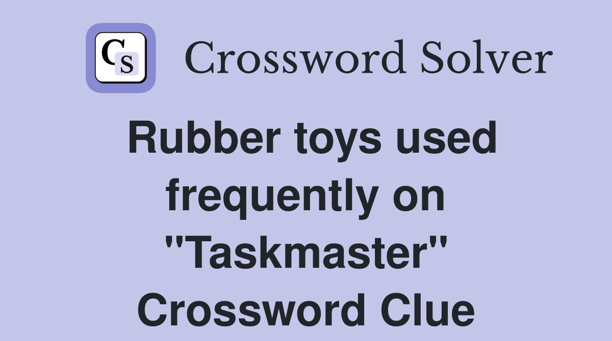 Rubber toys used frequently on "Taskmaster" Crossword Clue