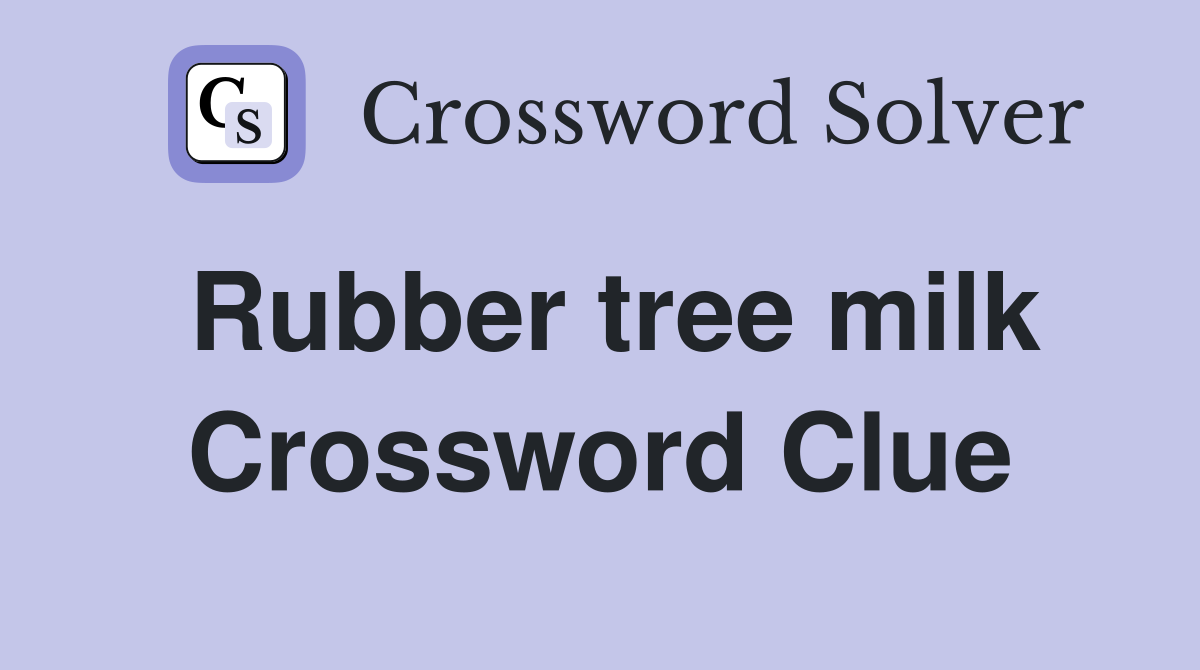 Rubber tree milk Crossword Clue