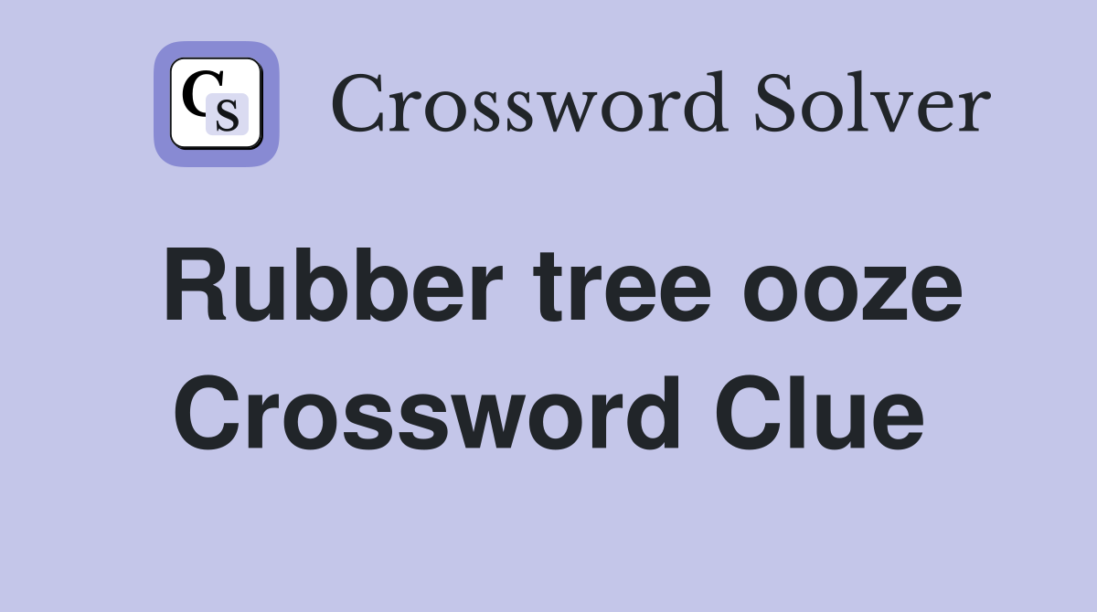 Rubber tree ooze Crossword Clue