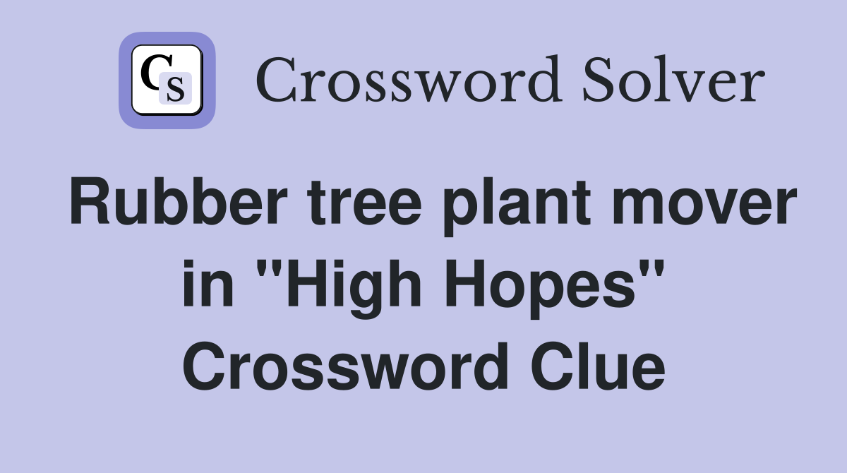 Rubber tree plant mover in "High Hopes" Crossword Clue