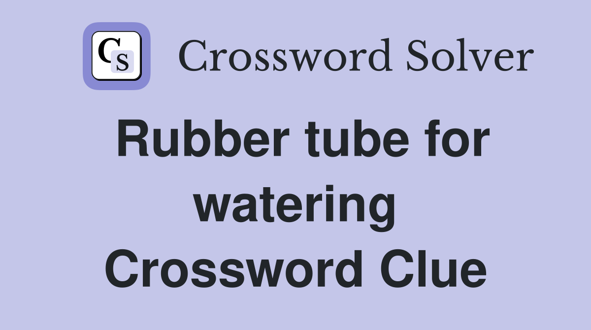 Rubber tube for watering Crossword Clue