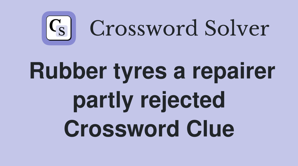 Rubber tyres a repairer partly rejected Crossword Clue