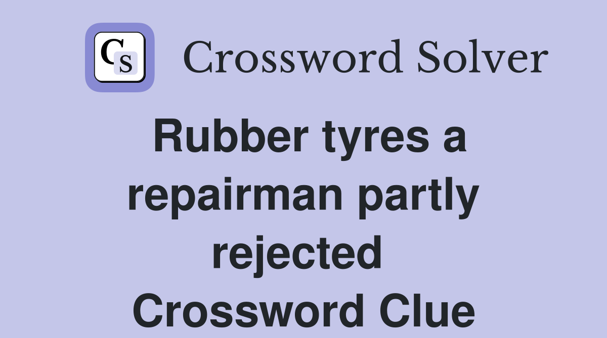 Rubber tyres a repairman partly rejected  Crossword Clue