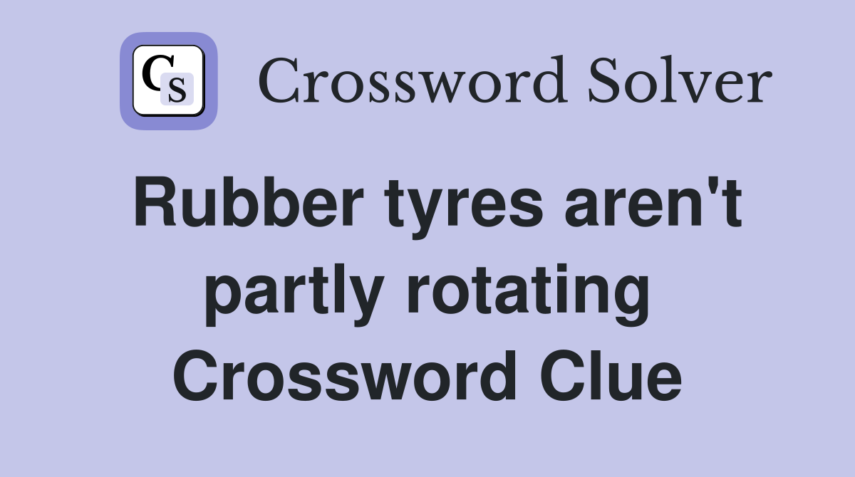 Rubber tyres aren't partly rotating Crossword Clue